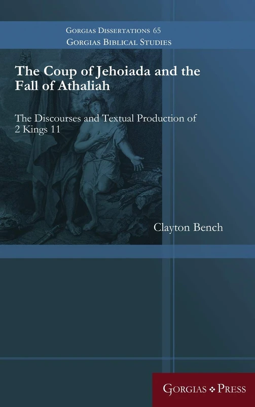 The Coup of Jehoiada and the Fall of Athaliah: The Discourses and Textual Production of 2 Kings 11: 65 (Gorgias Biblical Studies)