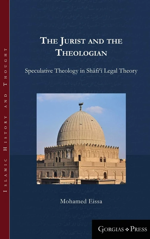 The Jurist and the Theologian: Speculative Theology in Shāfiʿī Legal Theory: 5 (Islamic History and Thought)