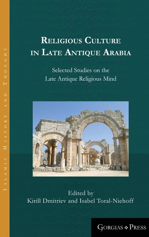 Religious Culture in Late Antique Arabia: Selected Studies on the Late Antique Religious Mind: 6 (Islamic History and Thought)