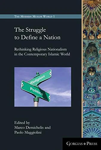 The Struggle to Define a Nation: Rethinking Religious Nationalism in the Contemporary Islamic World: 1 (The Modern Muslim World)