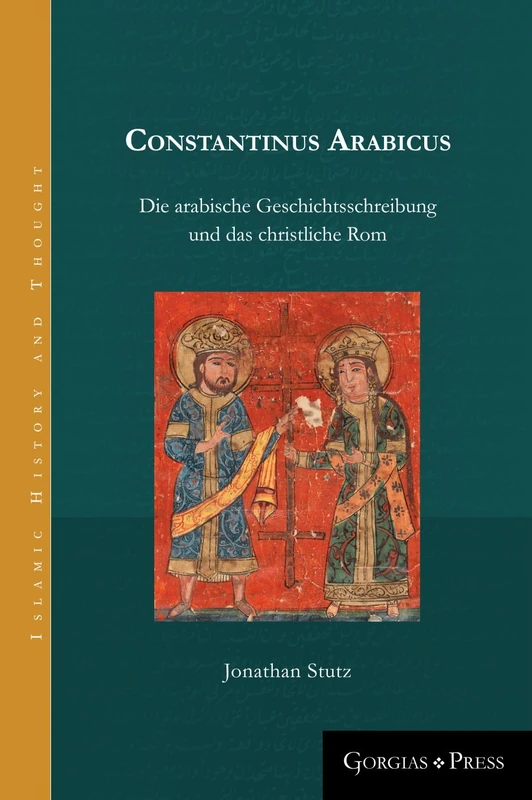 Constantinus Arabicus: Die arabische Geschichtsschreibung und das christliche Rom: 4 (Islamic History and Thought)