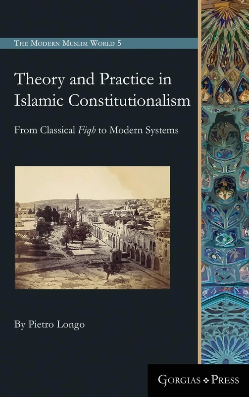 Theory and Practice in Islamic Constitutionalism: From Classical Fiqh to Modern Systems: 5 (The Modern Muslim World)
