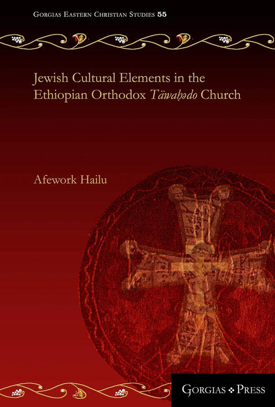 Jewish Cultural Elements in the Ethiopian Orthodox Täwaḥədo Church: 55 (Gorgias Eastern Christian Studies)
