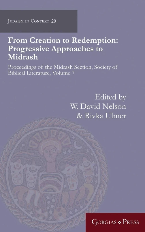 From Creation to Redemption: Progressive Approaches to Midrash: Proceedings of the Midrash Section, Society of Biblical Literature, Volume 7: 20 (Judaism in Context)