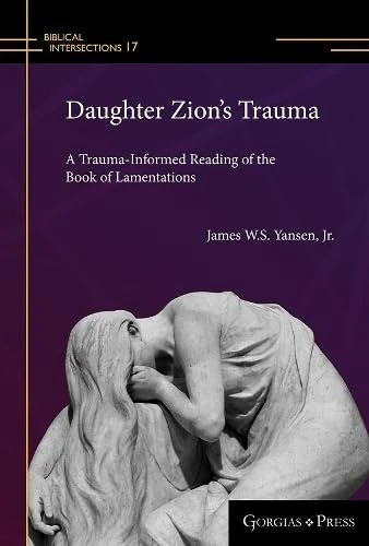 Daughter Zion's Trauma: A Trauma Informed Reading of Lamentations: 17 (Biblical Intersections)