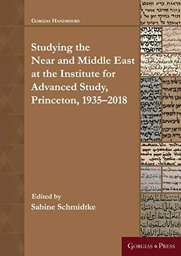 Near and Middle Eastern Studies at the Institute for Advanced Study, Princeton: 1935–2018 (Gorgias Handbooks)