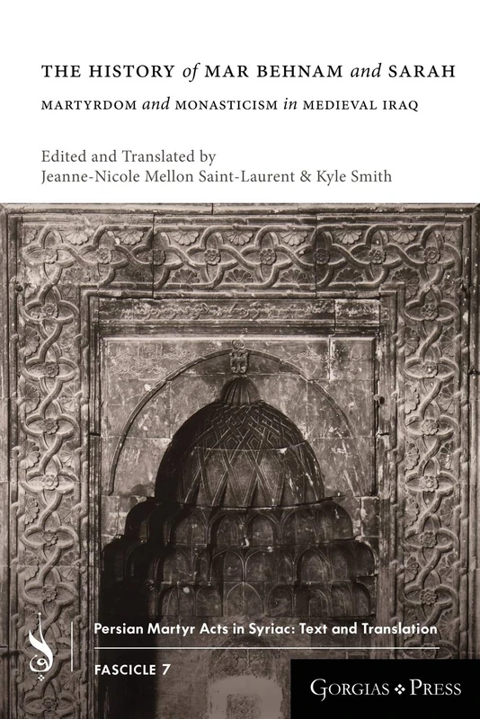 The History of Mar Behnam and Sarah: Martyrdom and Monasticism in Medieval Iraq: 7 (Persian Martyr Acts in Syriac: Text and Translation)