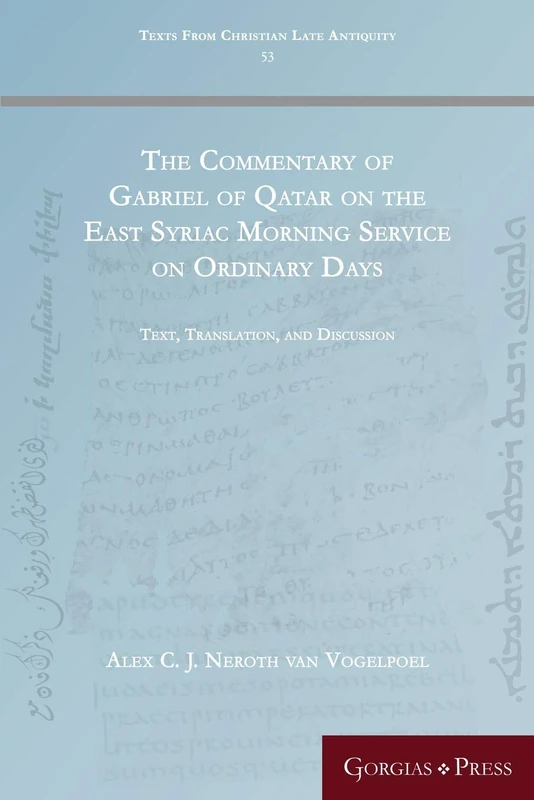 The Commentary of Gabriel of Qatar on the East Syriac Morning Service on Ordinary Days: Text, Translation, and Discussion: 53 (Texts from Christian Late Antiquity)