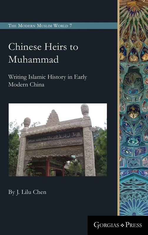 Chinese Heirs to Muhammad: Writing Islamic History in Early Modern China: 7 (Modern Muslim World)