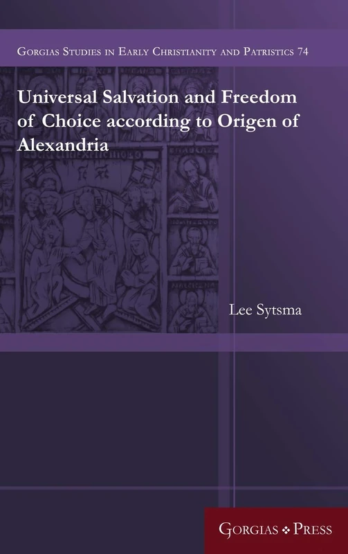 Universal Salvation and Freedom of Choice according to Origen of Alexandria: -: -: 74 (Gorgias Studies in Early Christianity and Patristics)