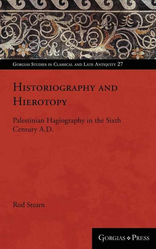 Historiography and Hierotopy: Palestinian Hagiography in the Sixth Century A.D.: 27 (Gorgias Studies in Classical and Late Antiquity)