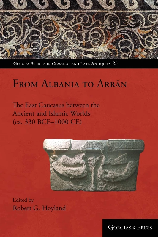 From Caucasian Albania to Arran (300 BC – AD 1300): People, Country and History: 25 (Gorgias Studies in Classical and Late Antiquity)