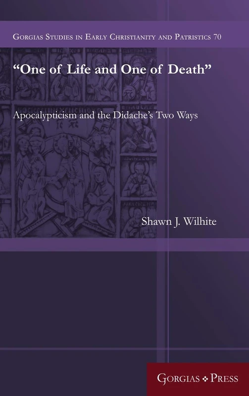 “One of Life and One of Death”: Apocalypticism and the Didache’s Two Ways: 70 (Gorgias Studies in Early Christianity and Patristics)