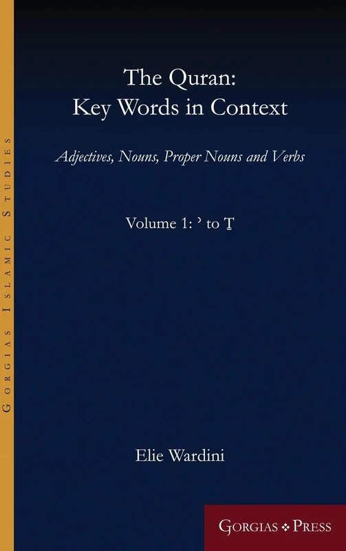 The Quran: Key Words in Context (Volume 1: ' to T): Adjectives, Nouns, Proper Nouns and Verbs: 13 (Gorgias Islamic Studies)