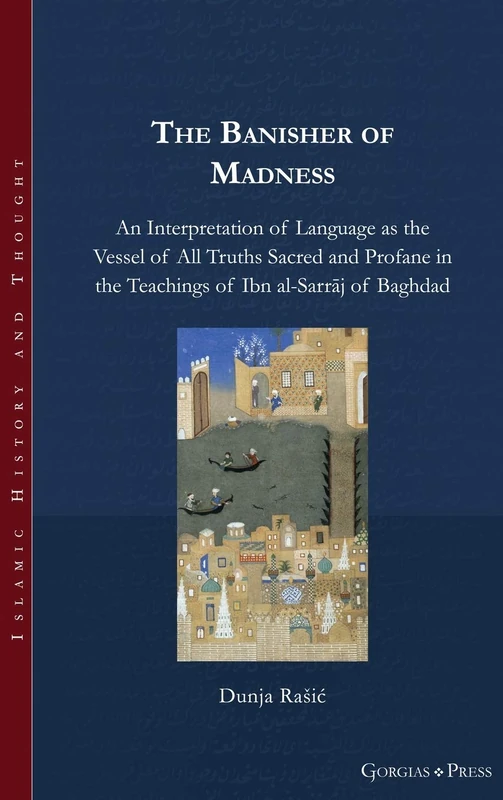 The Banisher of Madness: An Interpretation of Language as the Vessel of All Truths Sacred and Profane in the Teachings of Ibn al-Sarrāj of Baghdad: 18 (Islamic History and Thought)