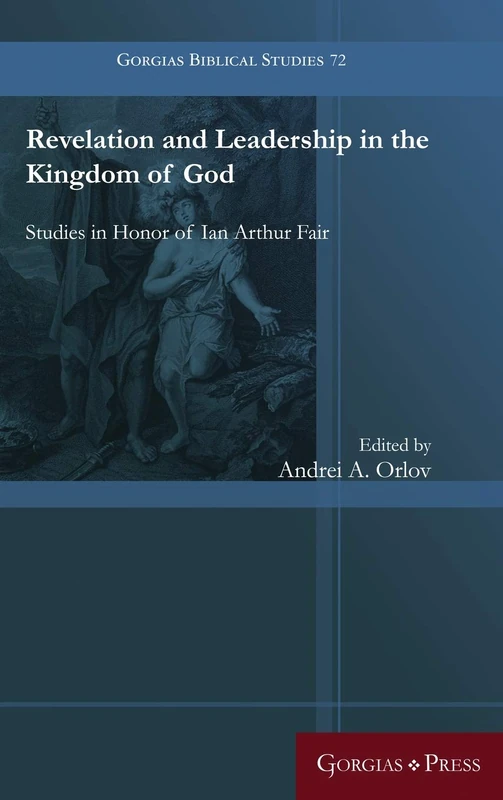 Revelation and Leadership in the Kingdom of God: Studies in Honor of Ian Arthur Fair: 72 (Gorgias Biblical Studies)