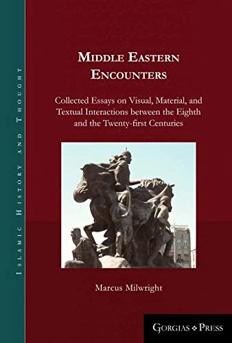 Middle Eastern Encounters: Collected Essays on Visual, Material, and Textual Interactions between the Eighth and the Twenty-first Centuries: 21 (Islamic History and Thought)