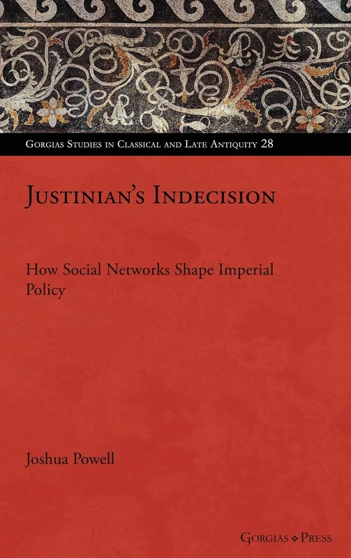 Justinian's Indecision: How Social Networks Shaped Imperial Policy: 28 (Gorgias Studies in Classical and Late Antiquity)