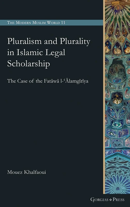 Pluralism and Plurality in Islamic Legal Scholarship: The Case of the Fatāwā l-ʿĀlamgīrīya: 11 (The Modern Muslim World)
