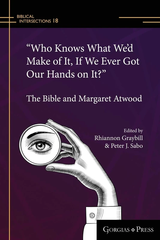 "Who Knows What We'd Make of It, If We Ever Got Our Hands on It?": The Bible and Margaret Atwood: 18 (Biblical Intersections)