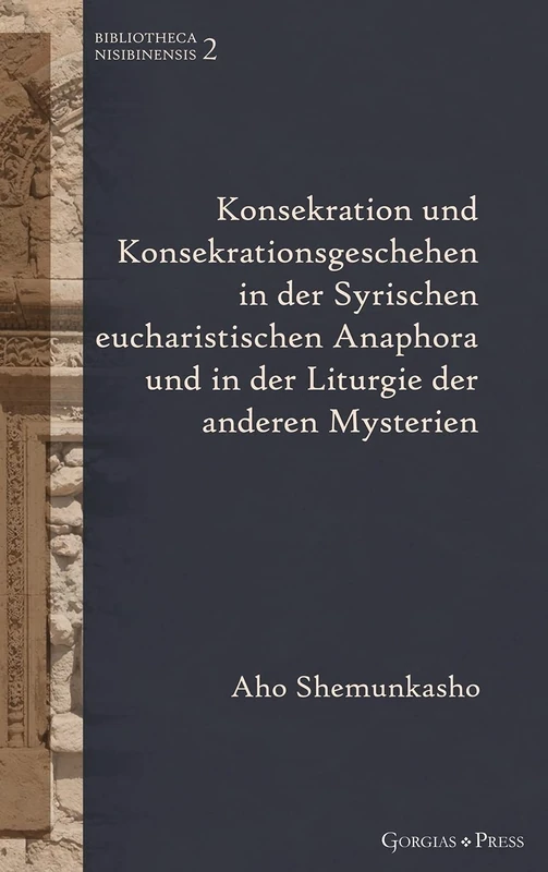 Konsekration und Konsekrationsgeschehen in der Syrischen eucharistischen Anaphora und in der Liturgie der anderen Mysterien: -: 2 (Bibliotheca Nisibinensis)