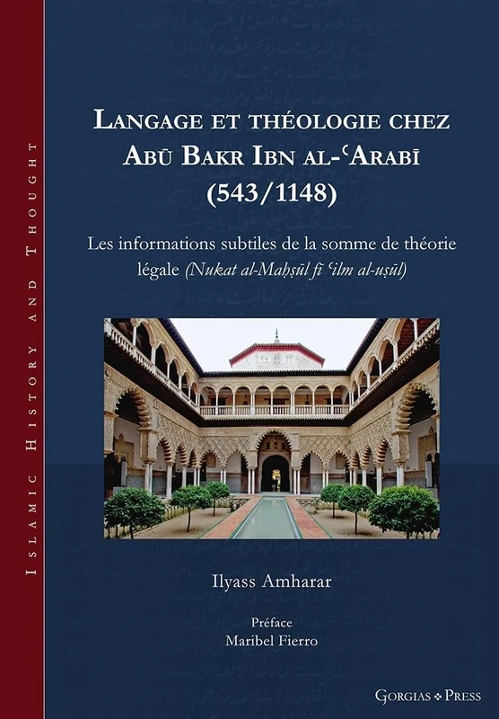 Langage et théologie chez Abū Bakr Ibn al-ʿArabī (543/1148): Les informations subtiles de la somme de théorie légale (Nukat al-Maḥṣūl fī ʿilm al-uṣūl): 31 (Islamic History and Thought)