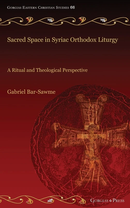 Sacred Space in Syriac Orthodox Liturgy: A Ritual and Theological Perspective: 66 (Gorgias Eastern Christian Studies)