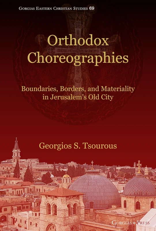 Orthodox Choreographies: Boundaries, Borders and Materiality in Jerusalem's Old City: 69 (Gorgias Eastern Christian Studies)