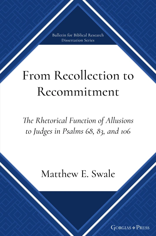 From Recollection to Recommitment: The Rhetorical Function of Allusions to Judges in Psalms 68, 83, and 106: 1 (Bulletin for Biblical Research Dissertation)