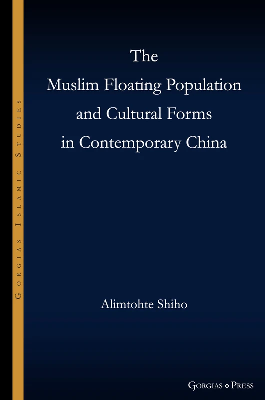 The Muslim Floating Population and Cultural Forms in Contemporary China: 25 (Gorgias Islamic Studies)
