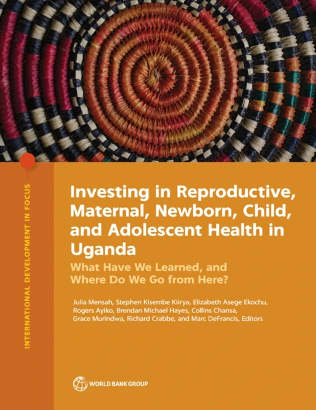 Investing in Reproductive, Maternal, Newborn, Child, and Adolescent Health in Uganda: What Have We Learned, and Where Do We Go from Here? (International Development in Focus)