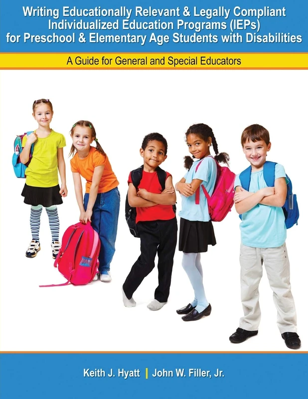 Writing Educationally Relevant and Legally Compliant Individualized Education Programs (IEPs) for Preschool and Elementary Age Students with Disabilities: A Guide for General and Special Educators