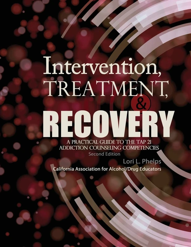 Intervention, Treatment, and Recovery: A Practical Guide to the TAP 21 Addiction Counseling Competencies