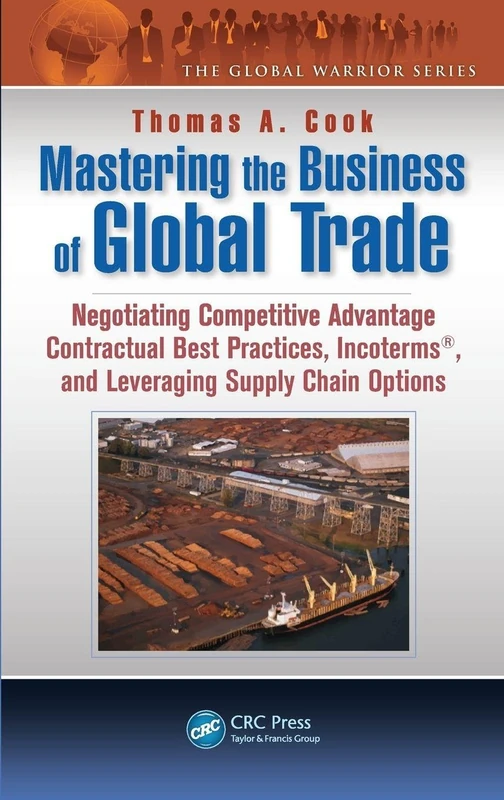 Mastering the Business of Global Trade: Negotiating Competitive Advantage Contractual Best Practices, Incoterms, and Leveraging Supply Chain Options (The Global Warrior Series)