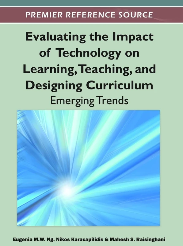 Evaluating the Impact of Technology on Learning, Teaching, and Designing Curriculum: Emerging Trends (Premier Reference Source)