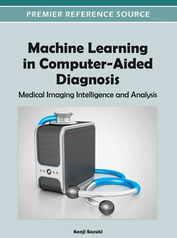 Machine Learning in Computer-Aided Diagnosis: Medical Imaging Intelligence and Analysis (Premier Reference Source) (Advances in Bioinformatics and Biomedical Engineering)