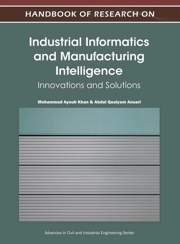 Handbook of Research on Industrial Informatics and Manufacturing Intelligence: Innovations and Solutions: 1 (Advances in Civil and Industrial Engineering)