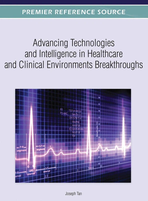Advancing Technologies and Intelligence in Healthcare and Clinical Environments: Breakthroughs (Premier Reference Source)