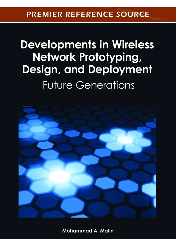 Developments in Wireless Network Prototyping, Design, and Deployment: Future Generations (Premier Reference Source)