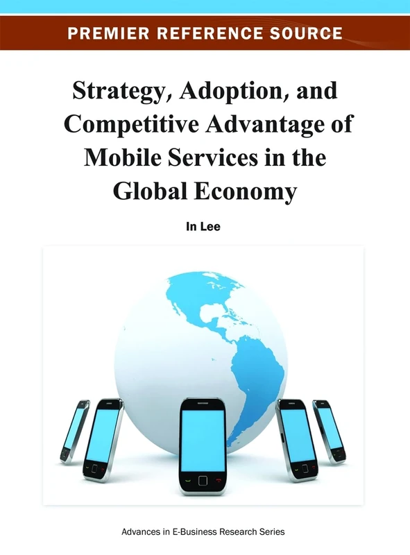 Strategy, Adoption, and Competitive Advantage of Mobile Services in the Global Economy (Advances in E-Business Research)