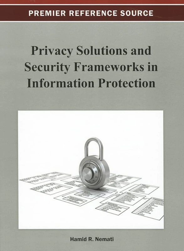 Privacy Solutions and Security Frameworks in Information Protection (Premier Reference Source)