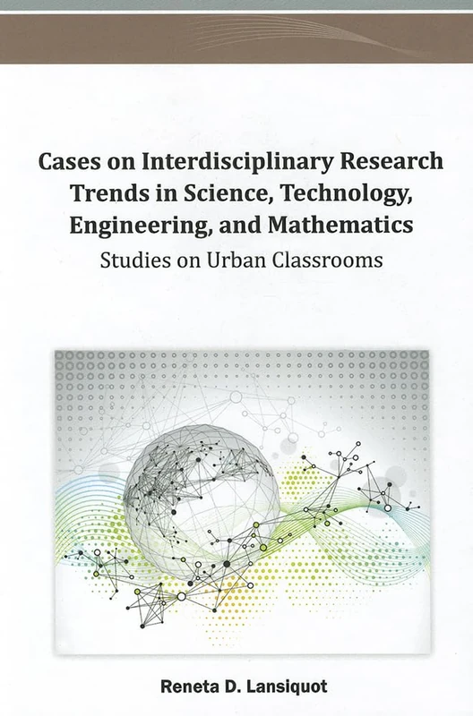Cases on Interdisciplinary Research Trends in Science, Technology, Engineering, and Mathematics: Studies on Urban Classroo (Advances in Educational Technologies and Instructional Design)