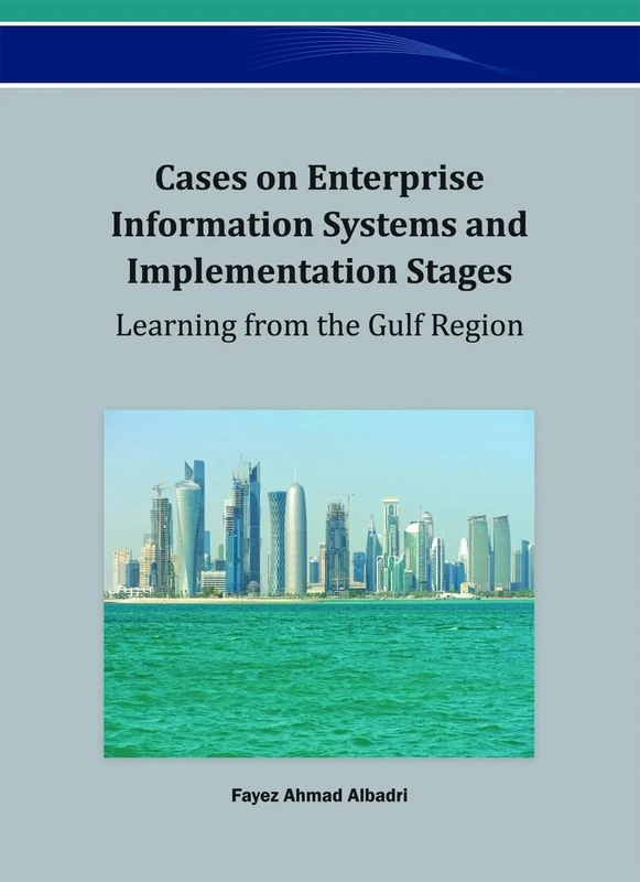 Cases on Enterprise Information Systems and Implementation Stages: Learning from the Gulf Region (Advances in Business Information Systems and Analytics)