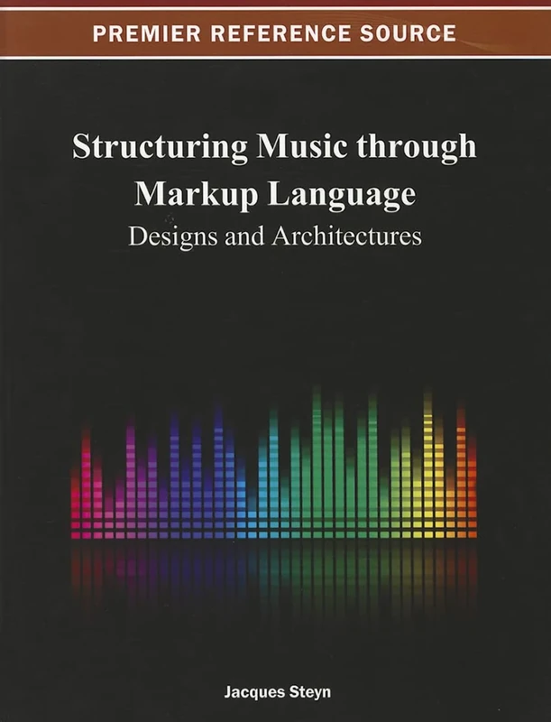 Structuring Music through Markup Language: Designs and Architectures (Premier Reference Source)