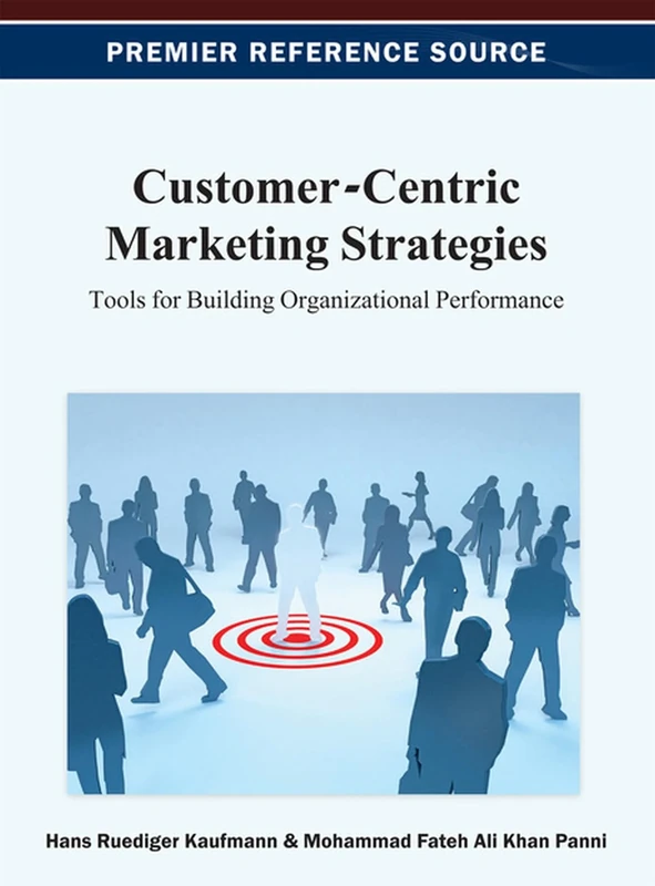 Customer-Centric Marketing Strategies: Tools for Building Organizational Performance (Premier Reference Source)