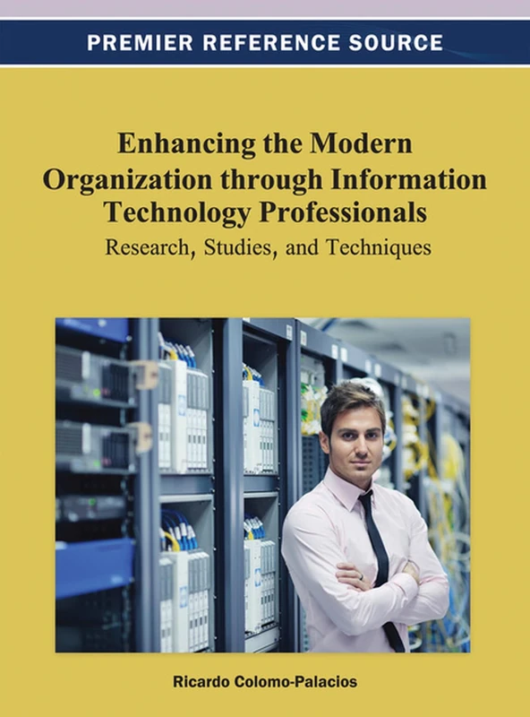 Enhancing the Modern Organization through Information Technology Professionals: Research, Studies, and Techniques (Premier Reference Source)