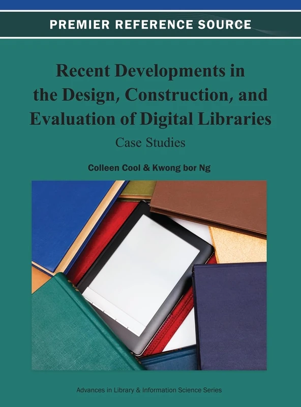 Recent Developments in the Design, Construction, and Evaluation of Digital Libraries: Case Studies (Advances in Library and Information Science)