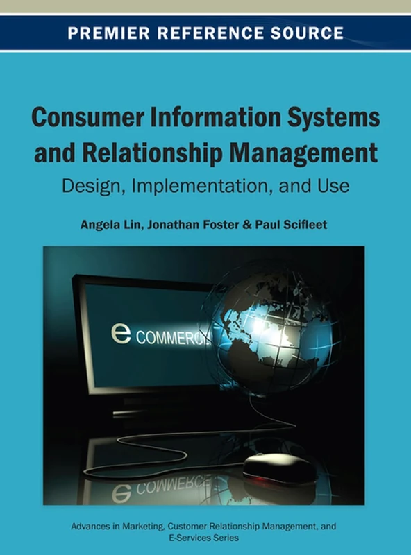 Consumer Information Systems and Relationship Management: Design, Implementation, and Use (Advances in Marketing, Customer Relationship Management, and E-Services)