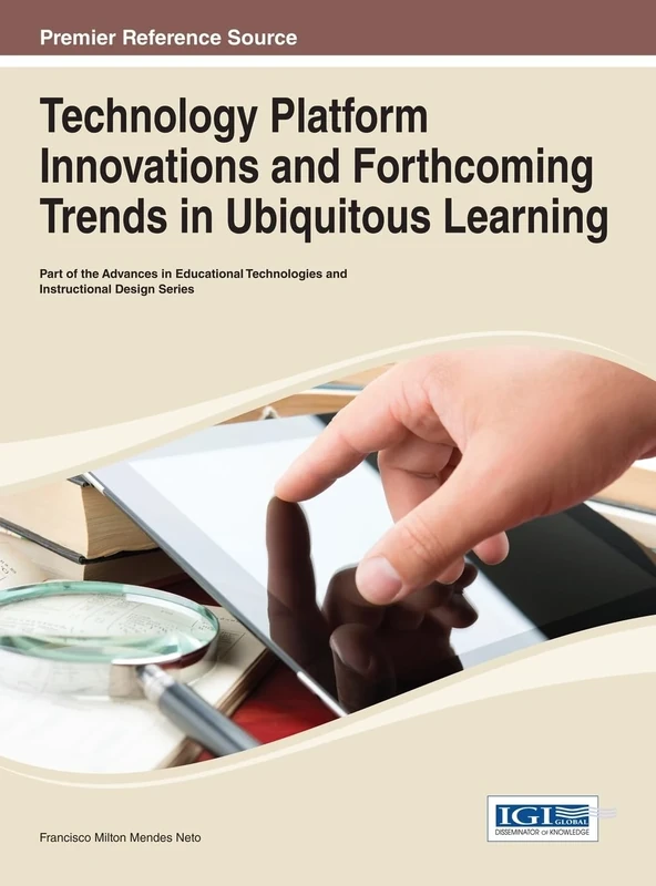 Technology Platform Innovations and Forthcoming Trends in Ubiquitous Learning (Advances in Educational Technologies and Instructional Design)