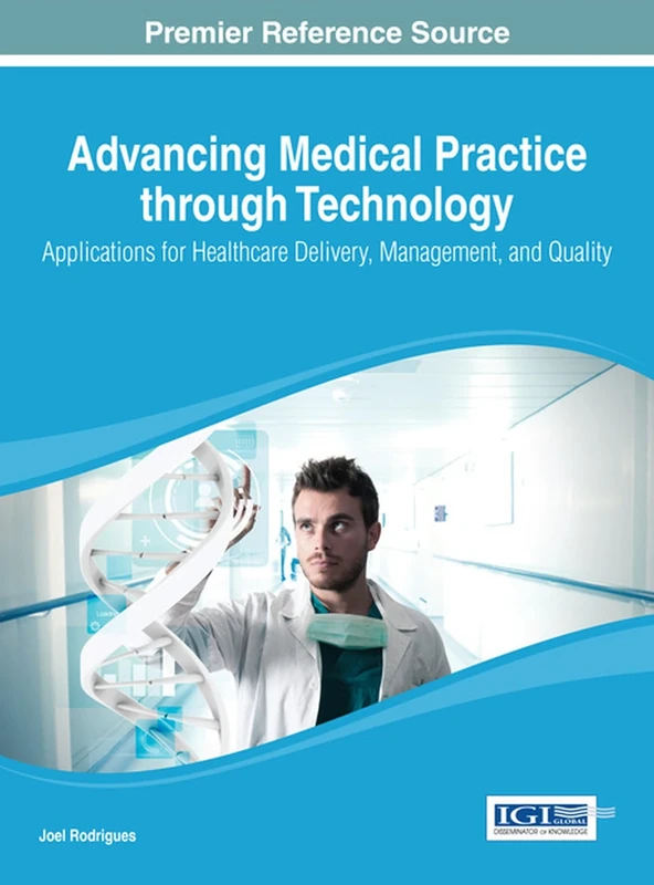 Advancing Medical Practice through Technology: Applications for Healthcare Delivery, Management, and Quality (Advances in Healthcare Information Systems and Administration)